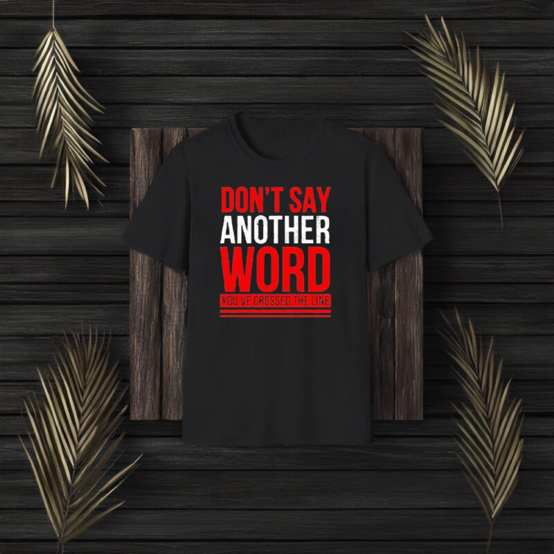 Don’t Say Another Word You’ve Crossed The Line T-Shirts