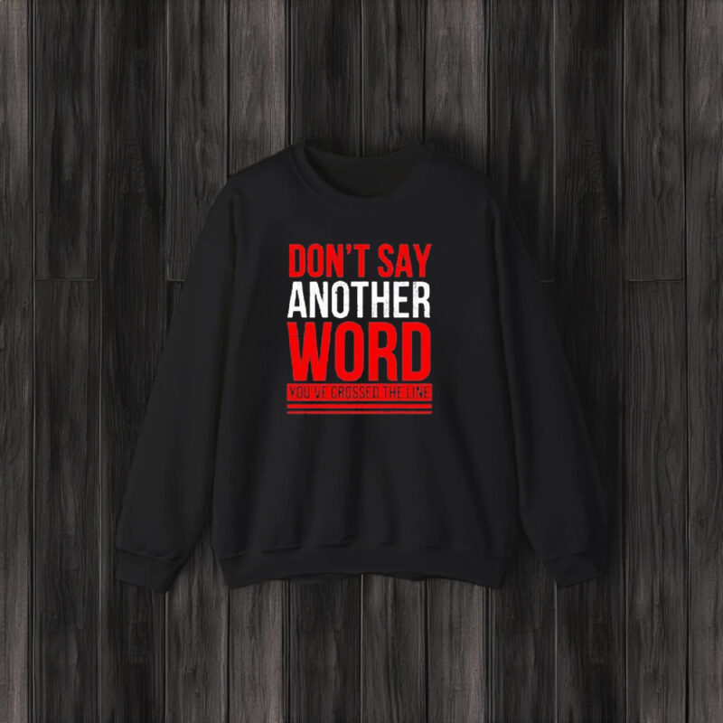 Don’t Say Another Word You’ve Crossed The Line T-Shirts3