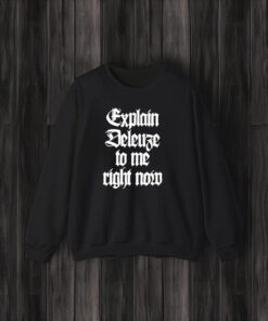 Explain Deleuze To Me Right Now T-Shirt