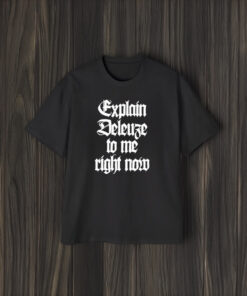 Explain Deleuze To Me Right Now T-Shirt2