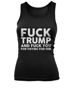 Fuck Trump And Fuck You For Voting For Him Shirt