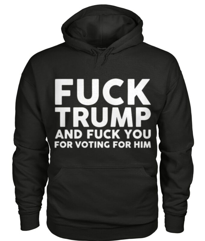 Fuck Trump And Fuck You For Voting For Him Shirt Us