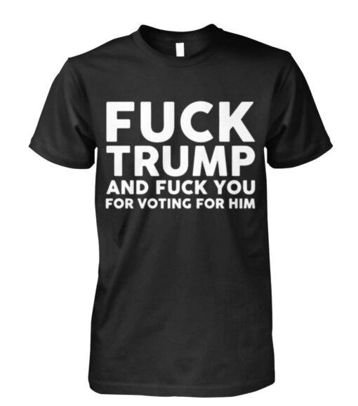 Fuck Trump And Fuck You For Voting For Him Shirts