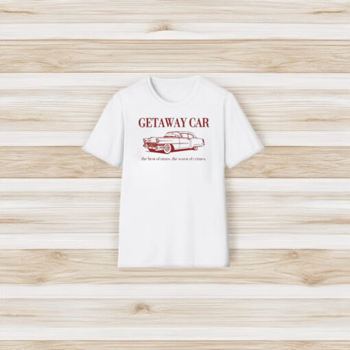 Getaway Car The Best Of Times The Worst Of Crimes T-Shirt