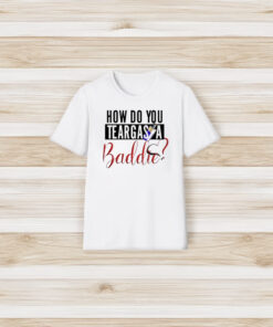 How Do You Teargas A Baddie T-Shirt