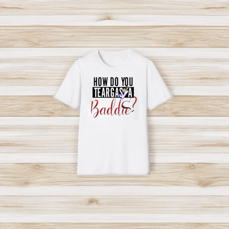 How Do You Teargas A Baddie T-Shirt