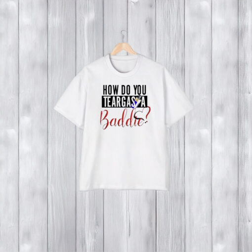 How Do You Teargas A Baddie T-Shirt1