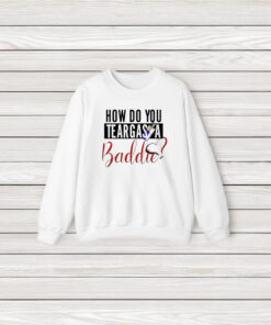 How Do You Teargas A Baddie T-Shirt3