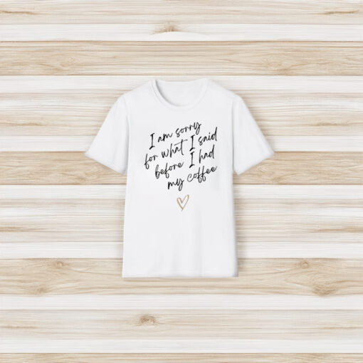 I Am Sorry For What I Said Before I Had My Coffee Heart T-Shirt