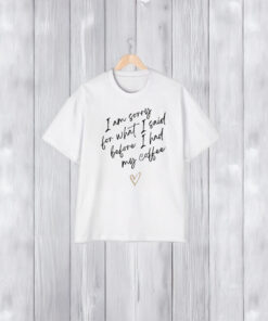 I Am Sorry For What I Said Before I Had My Coffee Heart T-Shirt1