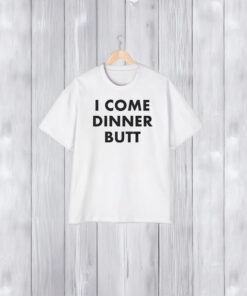 I Come Dinner Butt T-Shirt1