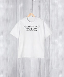 I Could Never Plead The 5th I Love Chit Chatting T-Shirt1