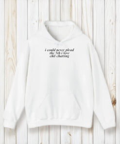 I Could Never Plead The 5th I Love Chit Chatting T-Shirt2