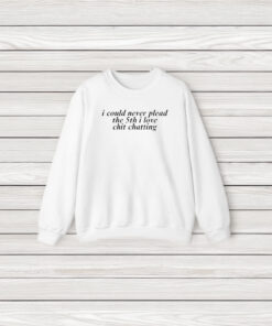 I Could Never Plead The 5th I Love Chit Chatting T-Shirt3