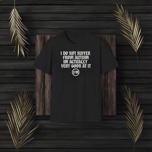 I Do Not Suffer From Autism I’m Actually Very Good At It T-Shirt