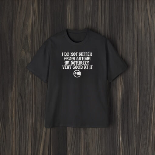 I Do Not Suffer From Autism I’m Actually Very Good At It T-Shirt1