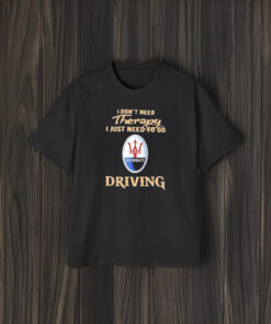 I Don’t Need Therapy I Just Need To Go Driving Maserati Logo T-Shirt1