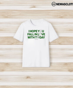 I Hope You Fall In Love With Today T-Shirt