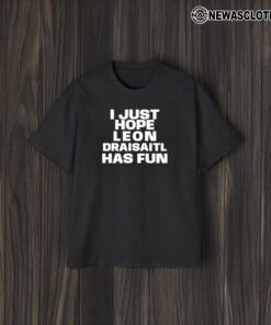 I Just Hope Leon Draisaitl Has Fun T-Shirt1