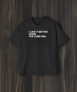 I Like It Better When The Cubs Win Baseball T-Shirt1