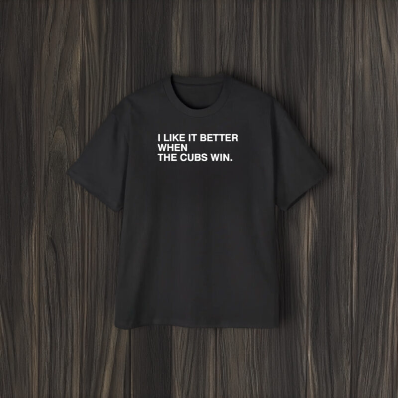 I Like It Better When The Cubs Win Baseball T-Shirt1