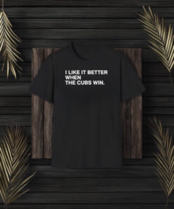 I Like It Better When The Cubs Win Baseball T-Shirt3