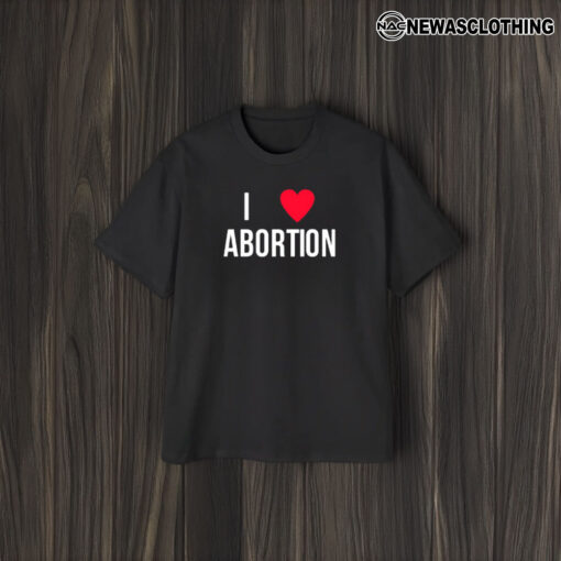 I Love Abortion T-Shirt2