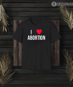 I Love Abortion T-Shirt3