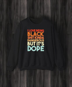 I Love Being Black Shit Kinda Dangerous But It’s Dope T-Shirt