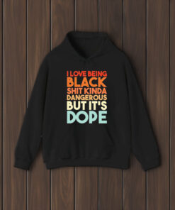 I Love Being Black Shit Kinda Dangerous But It’s Dope T-Shirt1