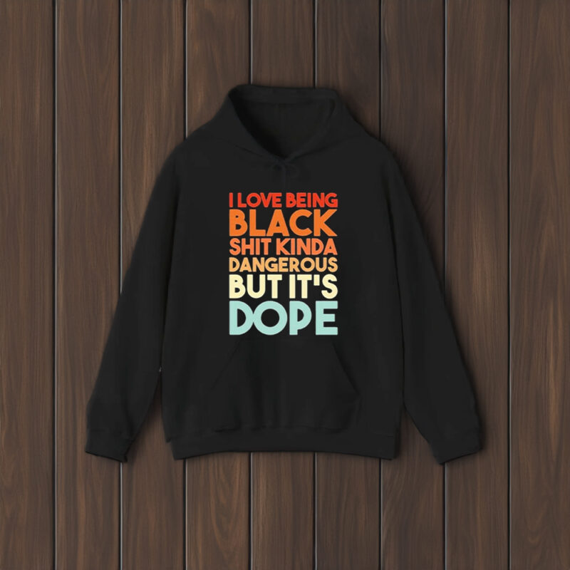 I Love Being Black Shit Kinda Dangerous But It’s Dope T-Shirt1