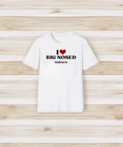 I Love Big Nosed Lesbians T-Shirt3