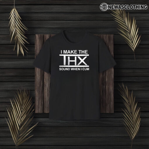 I Make The THX Sound When I T-Shirt