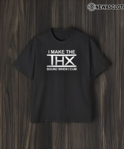 I Make The THX Sound When I T-Shirt1