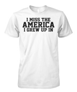 I Miss The America I Grew Up In shirts