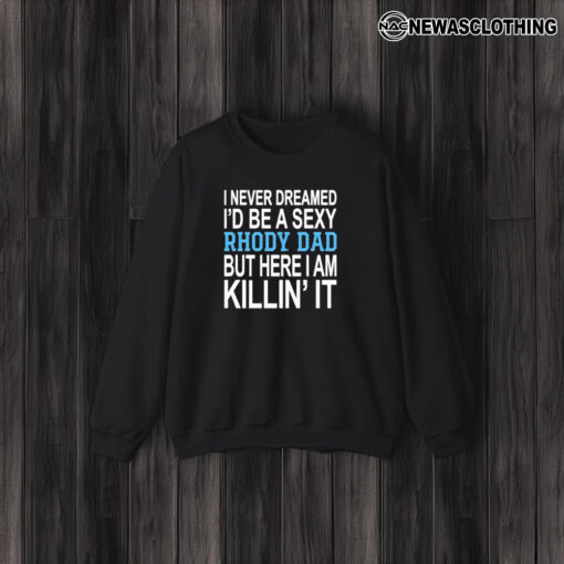 I Never Dreamed I’d Be A Sexy Rhody Dad But Here I Am Killin’ It T-Shirt