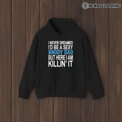 I Never Dreamed I’d Be A Sexy Rhody Dad But Here I Am Killin’ It T-Shirt1