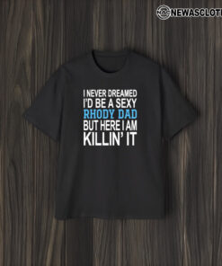 I Never Dreamed I’d Be A Sexy Rhody Dad But Here I Am Killin’ It T-Shirt2