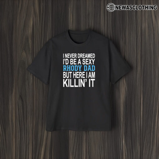 I Never Dreamed I’d Be A Sexy Rhody Dad But Here I Am Killin’ It T-Shirt2