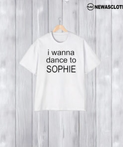 I Wanna Dance To Sophie T-Shirt2