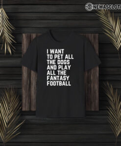 I Want To Pet All The Dogs And Play All The Fantasy Football T-Shirt