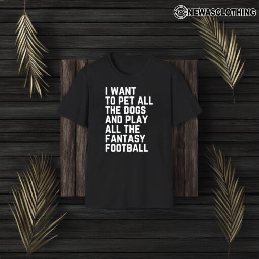 I Want To Pet All The Dogs And Play All The Fantasy Football T-Shirt