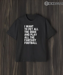 I Want To Pet All The Dogs And Play All The Fantasy Football T-Shirt1