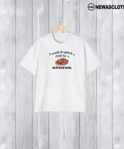 I Would Dropkick A Child For A Seafood Boil T-Shirt1