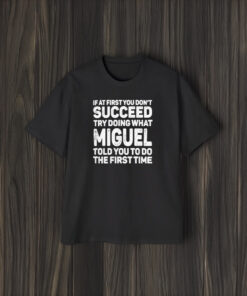 If At First You Don’t Succeed Try Doing What Miguel Told You To Do The First Time 2024 T-Shirt2