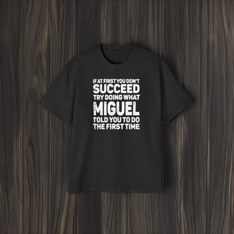 If At First You Don’t Succeed Try Doing What Miguel Told You To Do The First Time 2024 T-Shirt2