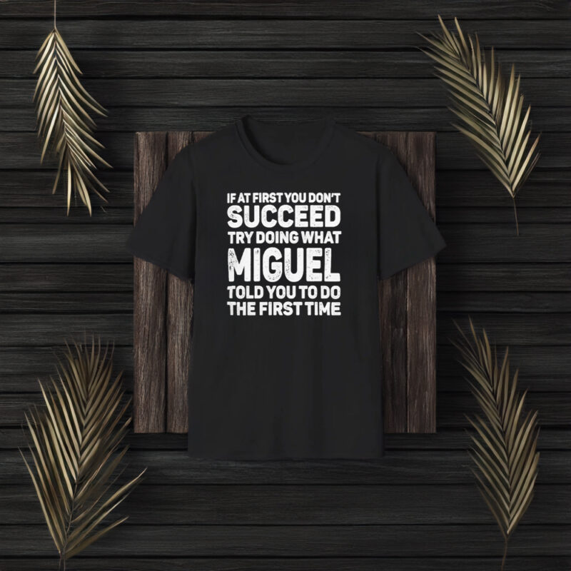 If At First You Don’t Succeed Try Doing What Miguel Told You To Do The First Time 2024 T-Shirt3