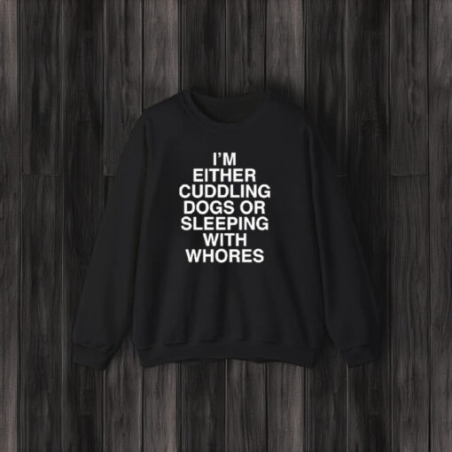 I’m Either Cuddling Dogs Or Sleeping With Whores T-Shirts