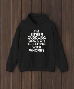 I’m Either Cuddling Dogs Or Sleeping With Whores T-Shirts1