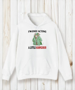 I’m Only Acting A Little Suspicious T-Shirt1